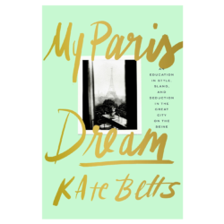 My Paris Dream: An Education in Style, Slang, and Seduction in the Great City on the Seine